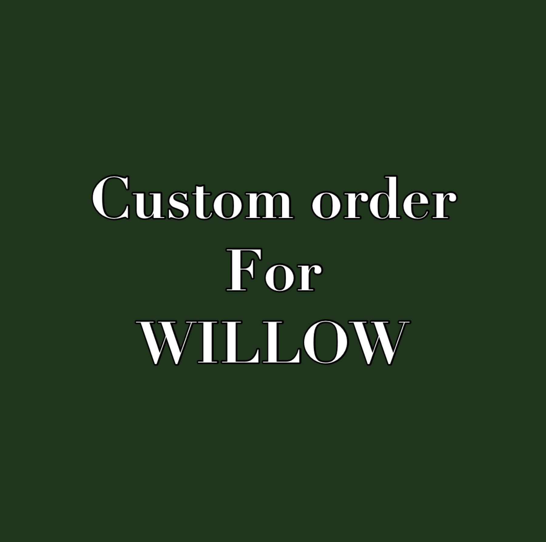 Custom order for WILLOW